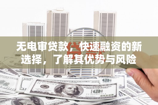 前金无电审贷款，快速融资的新选择，了解其优势与风险