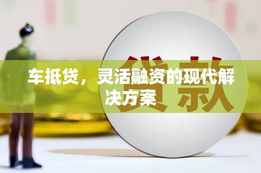 前金车抵贷，灵活融资的现代解决方案
