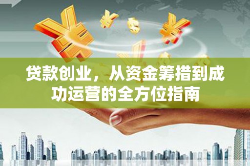 前金贷款创业，从资金筹措到成功运营的全方位指南