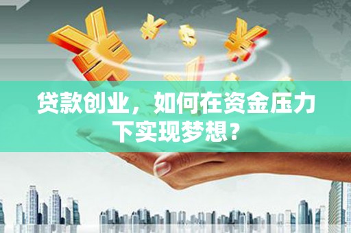 前金贷款创业，如何在资金压力下实现梦想？