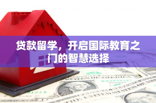前金贷款留学，开启国际教育之门的智慧选择