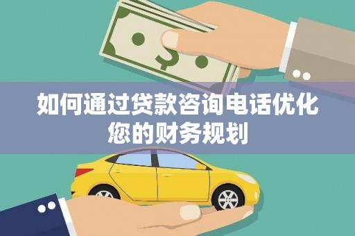 前金如何通过贷款咨询电话优化您的财务规划