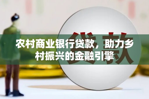 前金农村商业银行贷款，助力乡村振兴的金融引擎