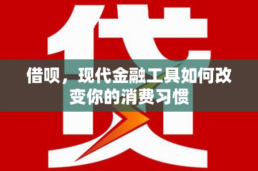 前金借呗，现代金融工具如何改变你的消费习惯