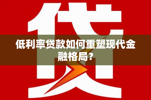 前金低利率贷款如何重塑现代金融格局？