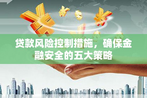 前金贷款风险控制措施，确保金融安全的五大策略