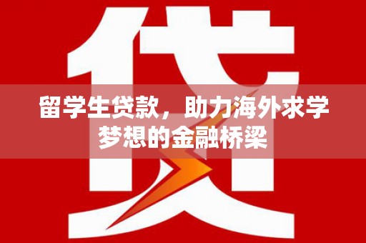前金留学生贷款，助力海外求学梦想的金融桥梁