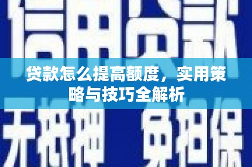 前金贷款怎么提高额度，实用策略与技巧全解析