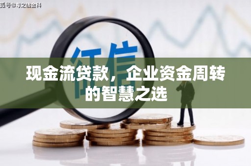 前金现金流贷款，企业资金周转的智慧之选