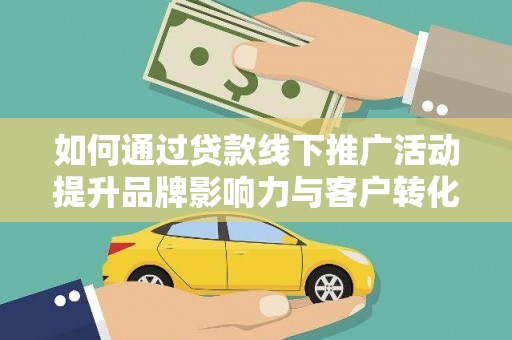 前金如何通过贷款线下推广活动提升品牌影响力与客户转化率