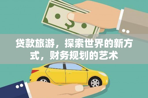 前金贷款旅游，探索世界的新方式，财务规划的艺术