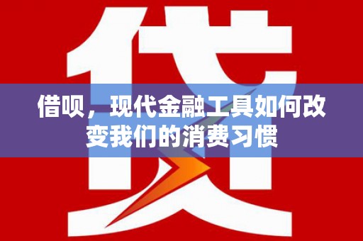 前金借呗，现代金融工具如何改变我们的消费习惯
