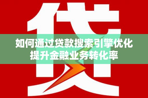 前金如何通过贷款搜索引擎优化提升金融业务转化率