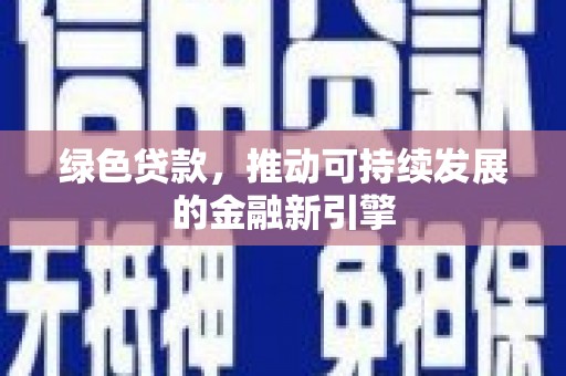 前金绿色贷款，推动可持续发展的金融新引擎