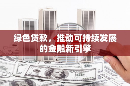 前金绿色贷款，推动可持续发展的金融新引擎