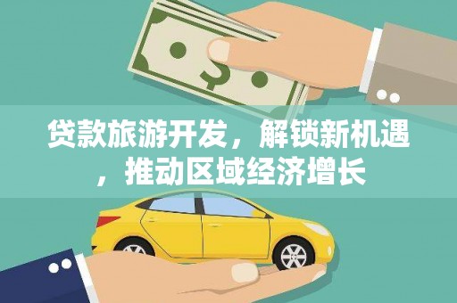 前金贷款旅游开发，解锁新机遇，推动区域经济增长