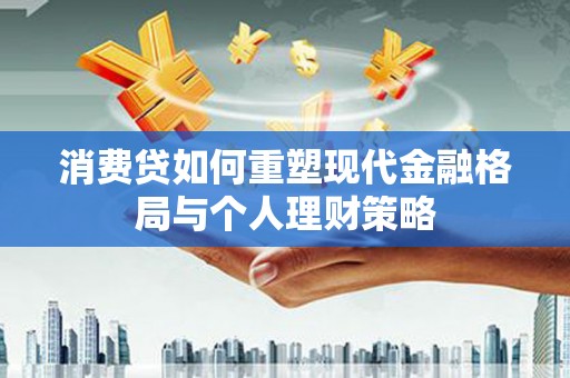前金消费贷如何重塑现代金融格局与个人理财策略