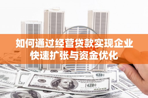 前金如何通过经营贷款实现企业快速扩张与资金优化