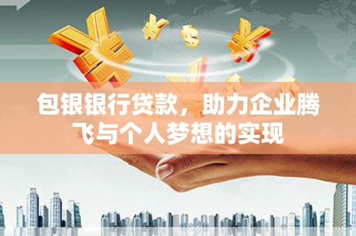 前金包银银行贷款，助力企业腾飞与个人梦想的实现