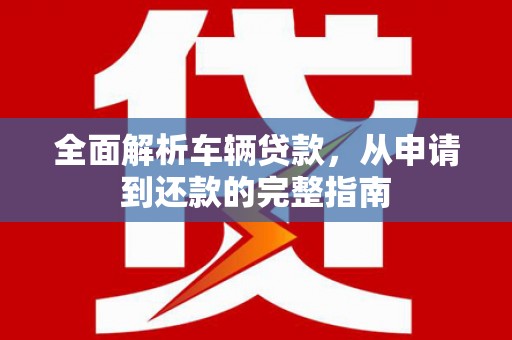 前金全面解析车辆贷款，从申请到还款的完整指南