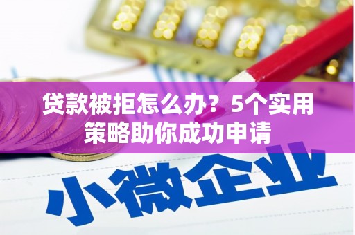 前金贷款被拒怎么办？5个实用策略助你成功申请