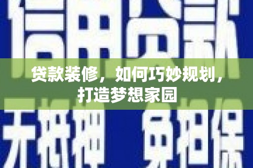 前金贷款装修，如何巧妙规划，打造梦想家园