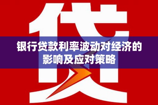 前金银行贷款利率波动对经济的影响及应对策略