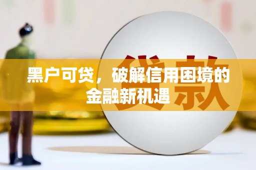 前金黑户可贷，破解信用困境的金融新机遇