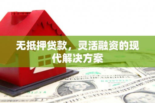 前金无抵押贷款，灵活融资的现代解决方案