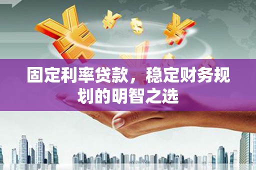 前金固定利率贷款，稳定财务规划的明智之选