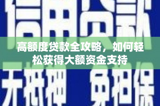 前金高额度贷款全攻略，如何轻松获得大额资金支持