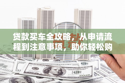 前金贷款买车全攻略，从申请流程到注意事项，助你轻松购车